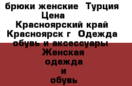 брюки женские (Турция) › Цена ­ 700 - Красноярский край, Красноярск г. Одежда, обувь и аксессуары » Женская одежда и обувь   . Красноярский край